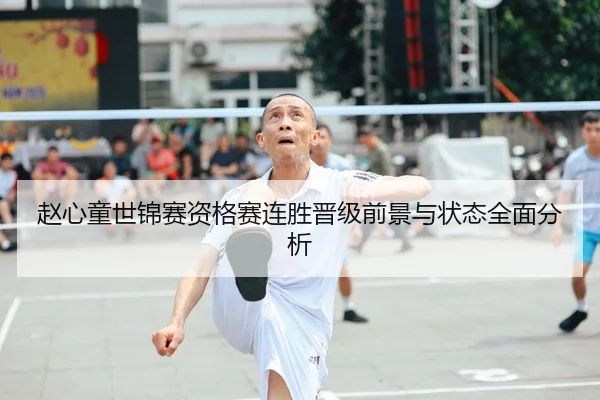 赵心童世锦赛资格赛连胜晋级前景与状态全面分析