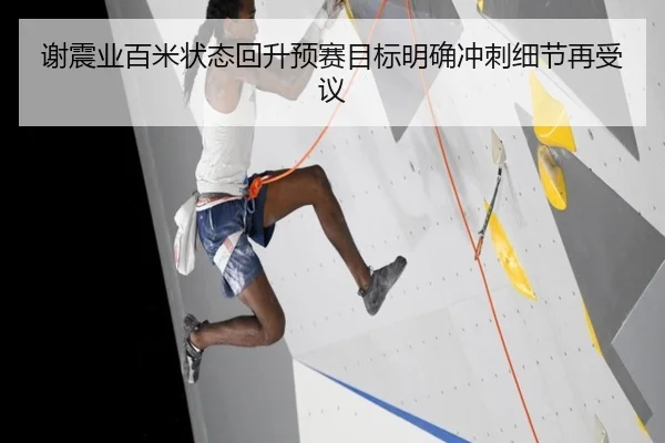 谢震业百米状态回升预赛目标明确冲刺细节再受议