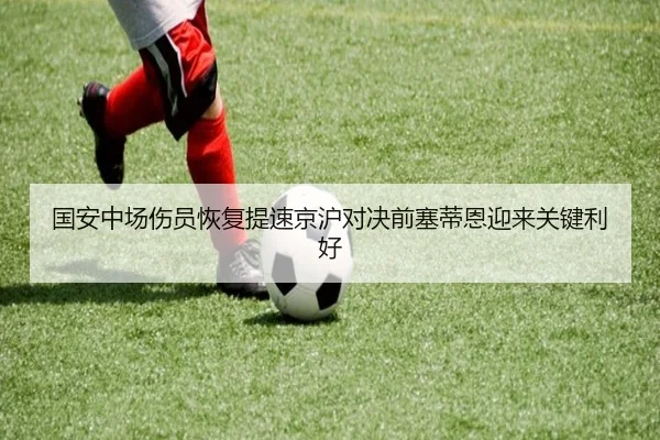 国安中场伤员恢复提速京沪对决前塞蒂恩迎来关键利好